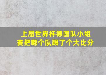 上届世界杯德国队小组赛把哪个队踢了个大比分