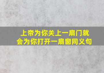 上帝为你关上一扇门就会为你打开一扇窗同义句