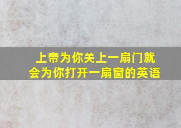 上帝为你关上一扇门就会为你打开一扇窗的英语