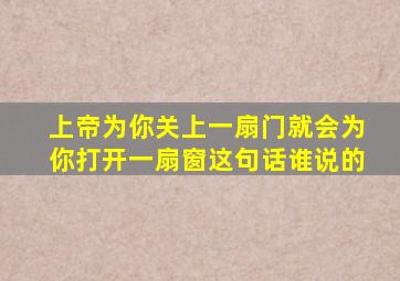 上帝为你关上一扇门就会为你打开一扇窗这句话谁说的