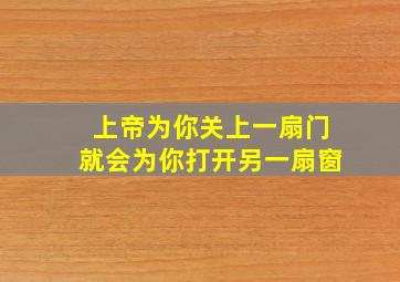 上帝为你关上一扇门就会为你打开另一扇窗