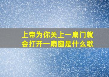 上帝为你关上一扇门就会打开一扇窗是什么歌