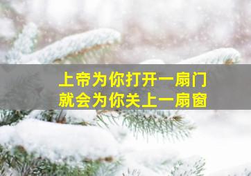 上帝为你打开一扇门就会为你关上一扇窗