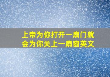 上帝为你打开一扇门就会为你关上一扇窗英文