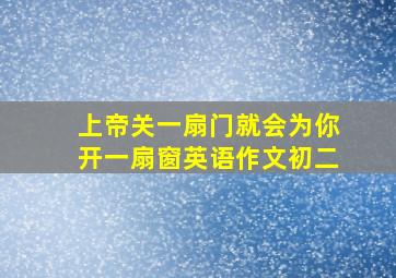 上帝关一扇门就会为你开一扇窗英语作文初二