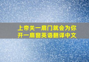 上帝关一扇门就会为你开一扇窗英语翻译中文