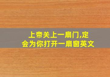 上帝关上一扇门,定会为你打开一扇窗英文