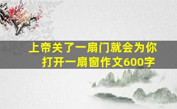 上帝关了一扇门就会为你打开一扇窗作文600字