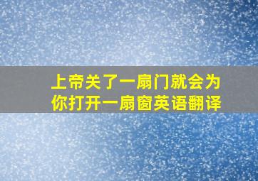 上帝关了一扇门就会为你打开一扇窗英语翻译