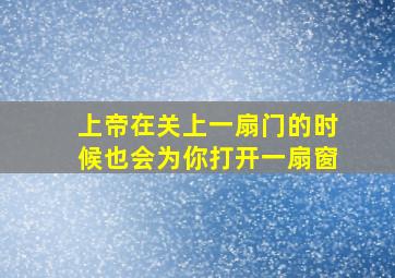 上帝在关上一扇门的时候也会为你打开一扇窗