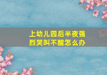 上幼儿园后半夜强烈哭叫不醒怎么办