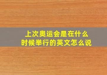 上次奥运会是在什么时候举行的英文怎么说