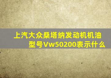 上汽大众桑塔纳发动机机油型号Vw50200表示什么