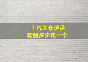 上汽大众途岳轮胎多少钱一个