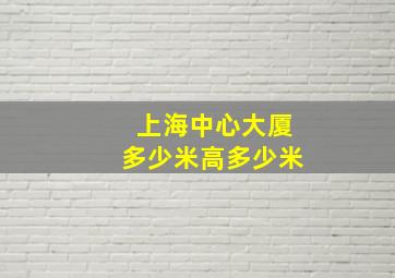 上海中心大厦多少米高多少米