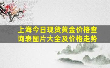 上海今日现货黄金价格查询表图片大全及价格走势