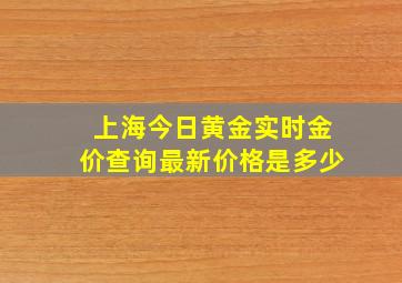 上海今日黄金实时金价查询最新价格是多少