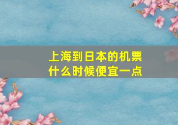 上海到日本的机票什么时候便宜一点