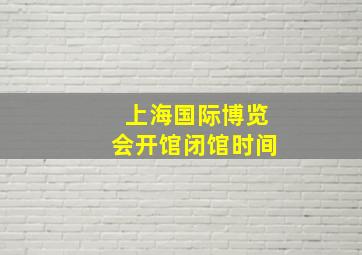 上海国际博览会开馆闭馆时间