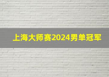 上海大师赛2024男单冠军