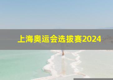 上海奥运会选拔赛2024