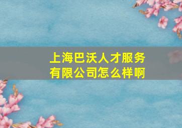 上海巴沃人才服务有限公司怎么样啊