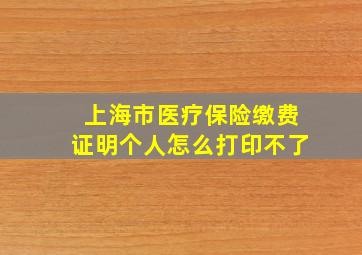 上海市医疗保险缴费证明个人怎么打印不了