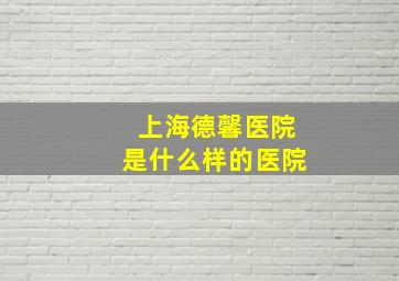 上海德馨医院是什么样的医院