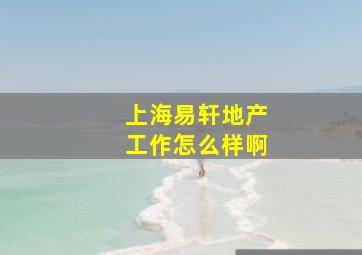 上海易轩地产工作怎么样啊