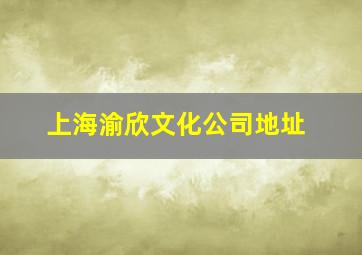 上海渝欣文化公司地址