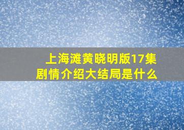 上海滩黄晓明版17集剧情介绍大结局是什么