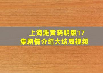 上海滩黄晓明版17集剧情介绍大结局视频