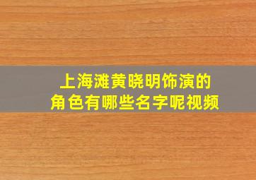 上海滩黄晓明饰演的角色有哪些名字呢视频