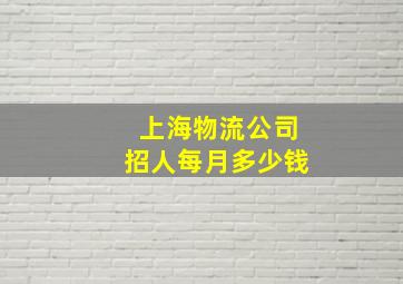 上海物流公司招人每月多少钱