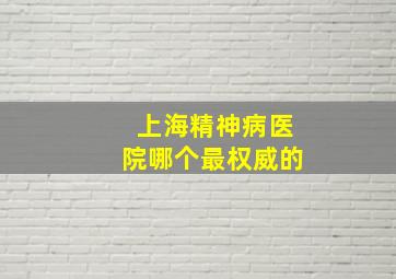 上海精神病医院哪个最权威的