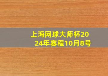 上海网球大师杯2024年赛程10月8号