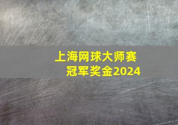 上海网球大师赛冠军奖金2024