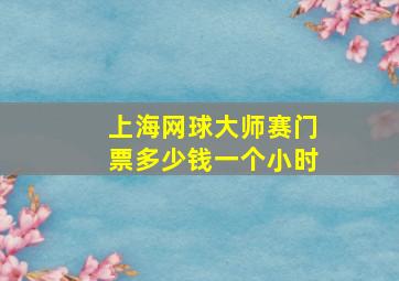 上海网球大师赛门票多少钱一个小时