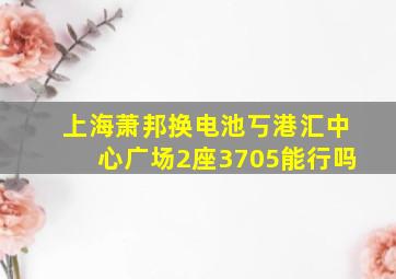 上海萧邦换电池丂港汇中心广场2座3705能行吗