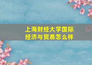 上海财经大学国际经济与贸易怎么样