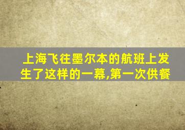 上海飞往墨尔本的航班上发生了这样的一幕,第一次供餐