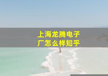 上海龙腾电子厂怎么样知乎