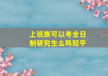 上班族可以考全日制研究生么吗知乎