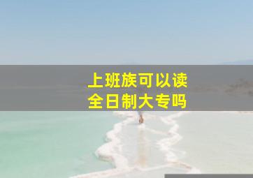 上班族可以读全日制大专吗