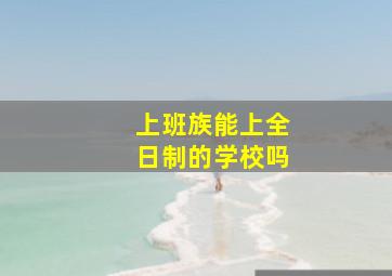 上班族能上全日制的学校吗