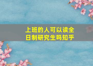 上班的人可以读全日制研究生吗知乎