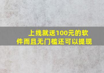 上线就送100元的软件而且无门槛还可以提现