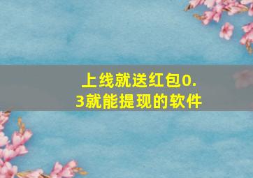 上线就送红包0.3就能提现的软件