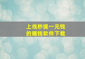 上线秒提一元钱的赚钱软件下载