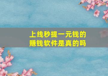 上线秒提一元钱的赚钱软件是真的吗